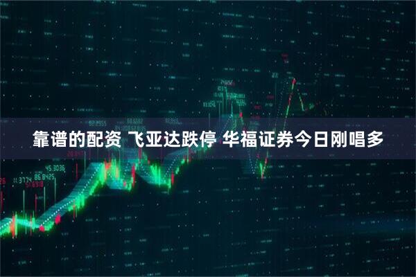 靠谱的配资 飞亚达跌停 华福证券今日刚唱多