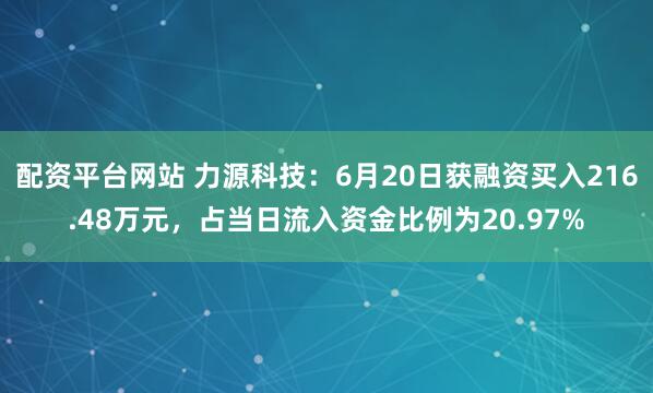 配资平台网站 力源科技：6月20日获融资买入216.48万元，占当日流入资金比例为20.97%