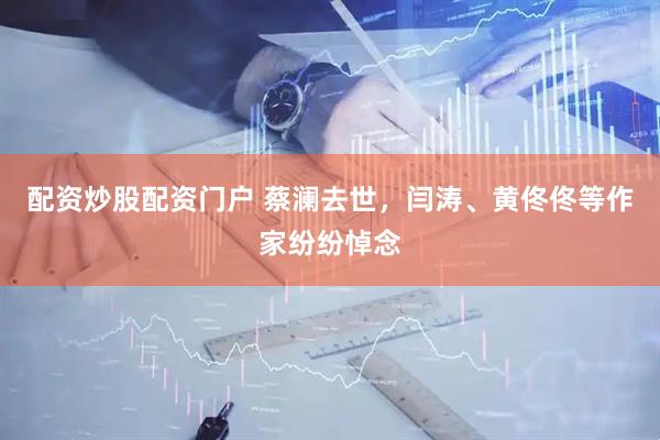 配资炒股配资门户 蔡澜去世，闫涛、黄佟佟等作家纷纷悼念