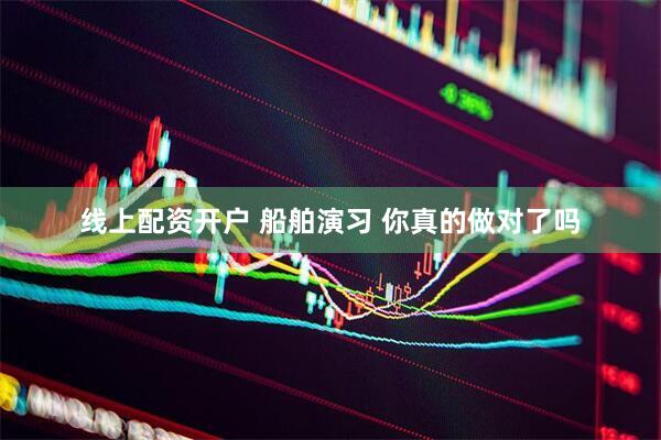 线上配资开户 船舶演习 你真的做对了吗