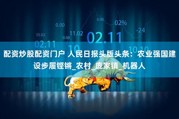 配资炒股配资门户 人民日报头版头条：农业强国建设步履铿锵_农村_庞家镇_机器人