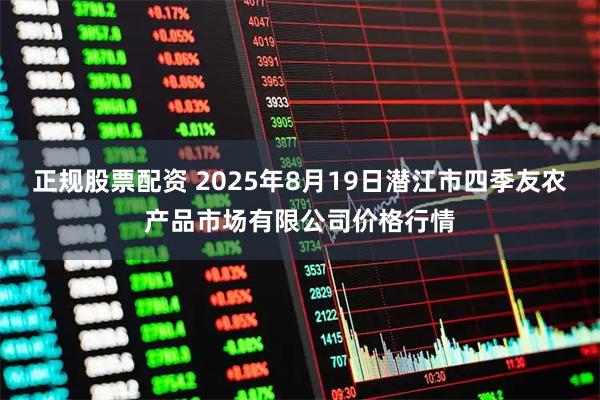 正规股票配资 2025年8月19日潜江市四季友农产品市场有限公司价格行情