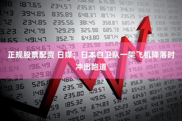 正规股票配资 日媒：日本自卫队一架飞机降落时冲出跑道