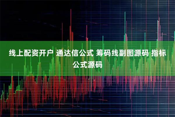 线上配资开户 通达信公式 筹码线副图源码 指标公式源码