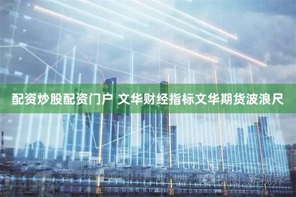 配资炒股配资门户 文华财经指标文华期货波浪尺