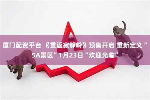 厦门配资平台 《重返寂静岭》预售开启 重新定义“5A景区”1月23日“欢迎光临”