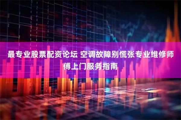 最专业股票配资论坛 空调故障别慌张专业维修师傅上门服务指南