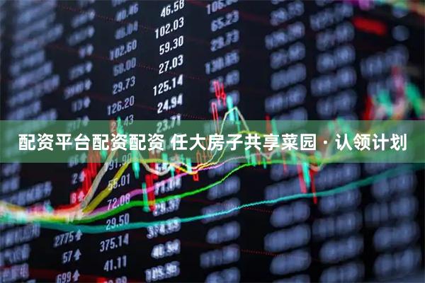 配资平台配资配资 任大房子共享菜园 · 认领计划