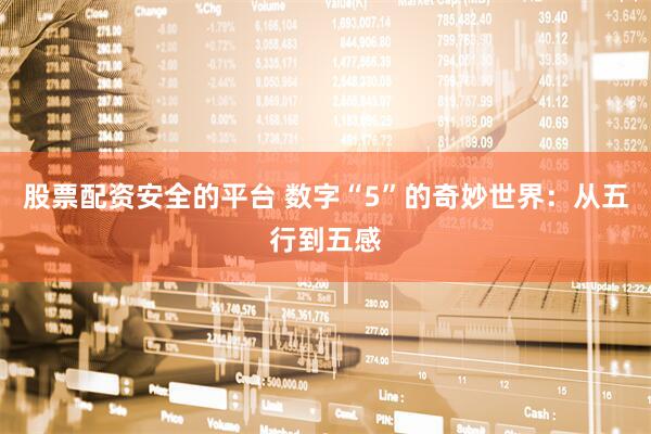 股票配资安全的平台 数字“5”的奇妙世界：从五行到五感